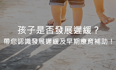 孩子是否發展遲緩？帶您認識發展遲緩及早期療育補助方案！