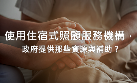 使用住宿式照顧服務機構，政府提供那些資源與補助?