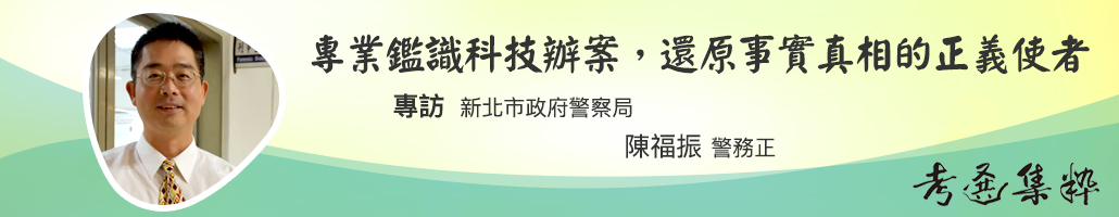 專業鑑識科技辦案，還原事實真相的正義使者—專訪新北市政府警察局陳福振警務正