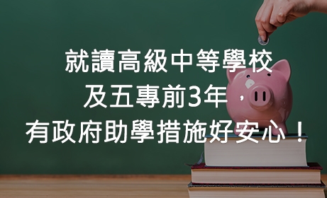 就讀高級中等學校及五專前3年，有政府助學措施好安心！