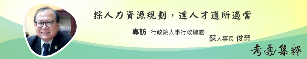 採人力資源規劃，達人才適所適當—專訪行政院人事行政總處蘇人事長俊榮