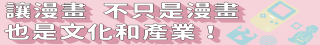 讓漫畫，不只是漫畫 也是文化和產 業！